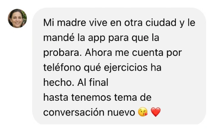 Mi madre vive en otra ciudad y le mandé la app. Ahora me cuenta por teléfono qué ejercicios ha hecho.